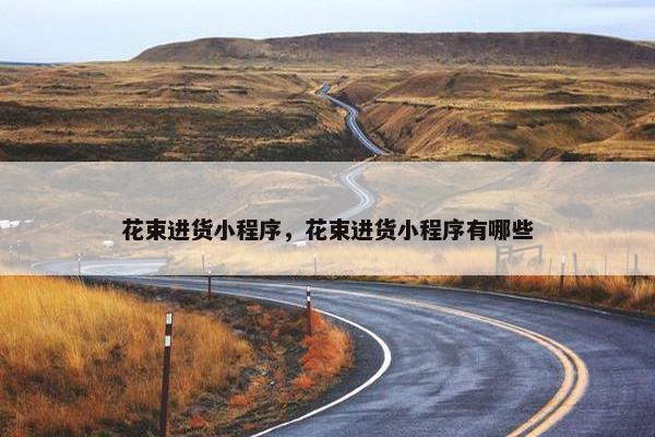 花束进货小程序，花束进货小程序有哪些
