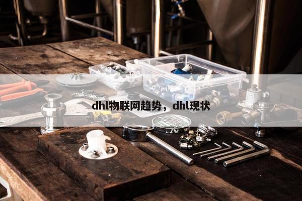 dhl物联网趋势，dhl现状