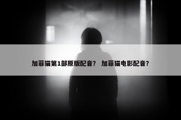 加菲猫第1部原版配音？ 加菲猫电影配音？