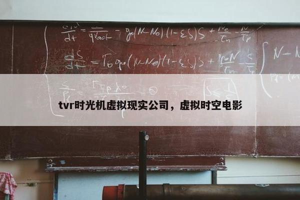 tvr时光机虚拟现实公司，虚拟时空电影