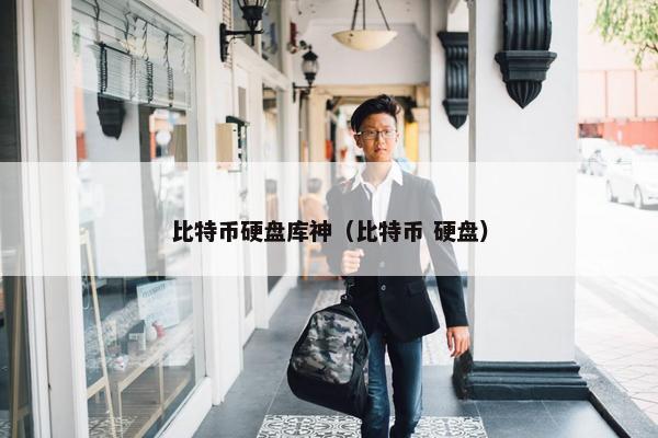 比特币硬盘库神（比特币 硬盘）