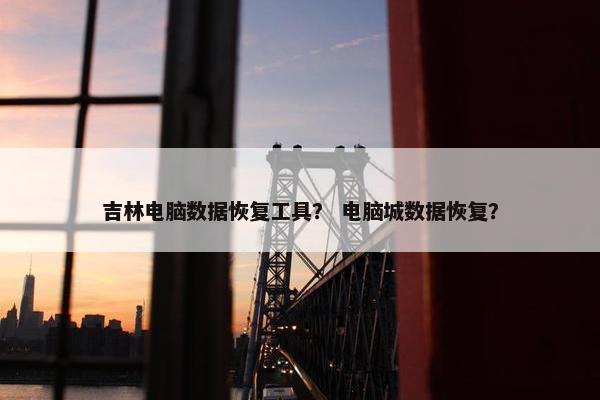 吉林电脑数据恢复工具？ 电脑城数据恢复？