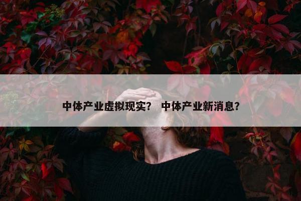中体产业虚拟现实？ 中体产业新消息？