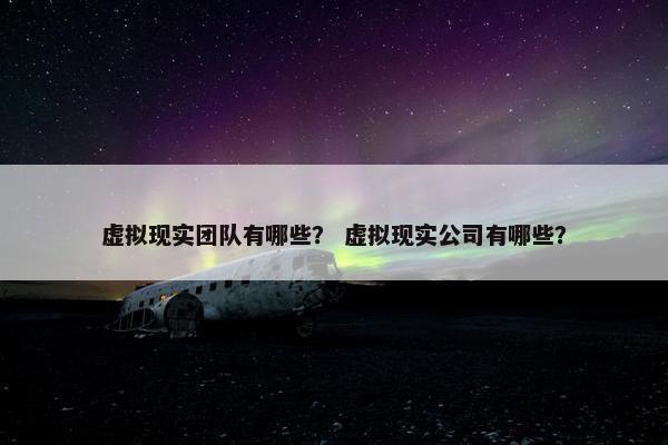 虚拟现实团队有哪些？ 虚拟现实公司有哪些？