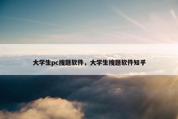 大学生pc搜题软件，大学生搜题软件知乎