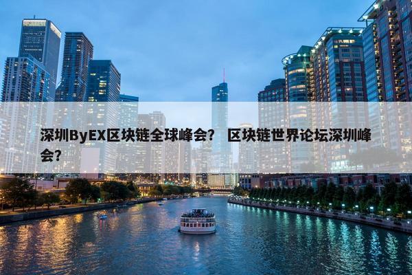 深圳ByEX区块链全球峰会？ 区块链世界论坛深圳峰会？