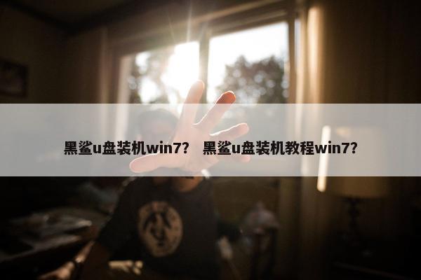 黑鲨u盘装机win7？ 黑鲨u盘装机教程win7？