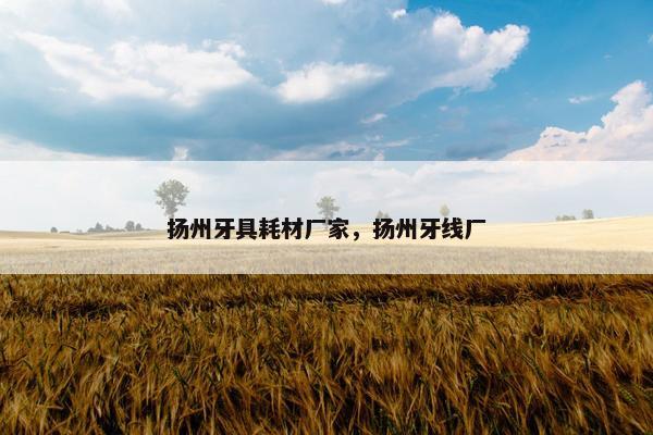 扬州牙具耗材厂家，扬州牙线厂