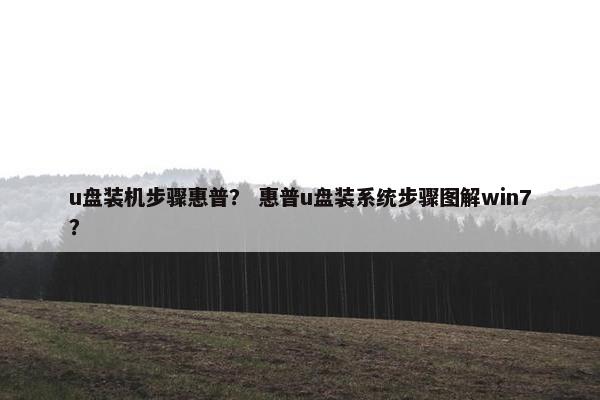 u盘装机步骤惠普？ 惠普u盘装系统步骤图解win7？