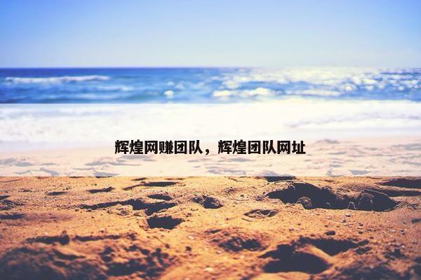 辉煌网赚团队，辉煌团队网址