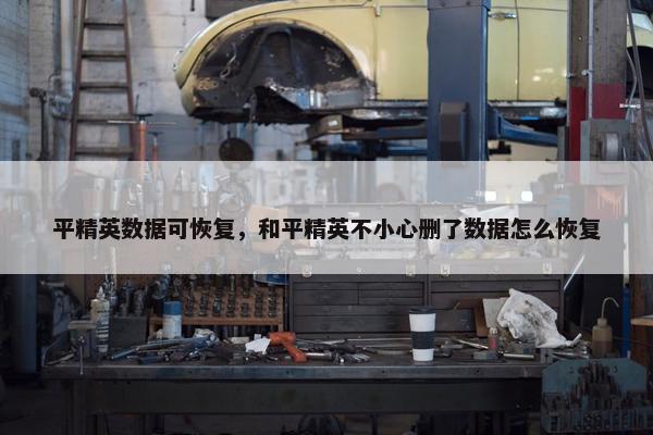 平精英数据可恢复，和平精英不小心删了数据怎么恢复