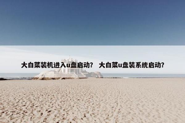 大白菜装机进入u盘启动？ 大白菜u盘装系统启动？
