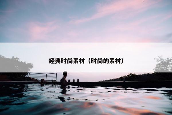 经典时尚素材（时尚的素材）