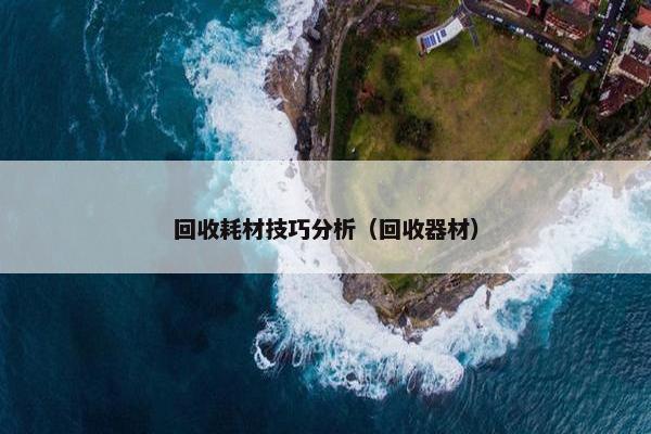 回收耗材技巧分析（回收器材）