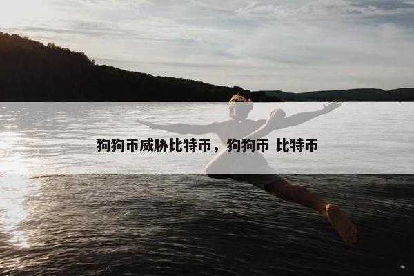 狗狗币威胁比特币，狗狗币 比特币