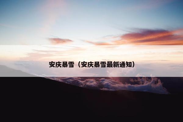 安庆暴雪（安庆暴雪最新通知）