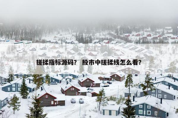 搓揉指标源码？ 股市中搓揉线怎么看？