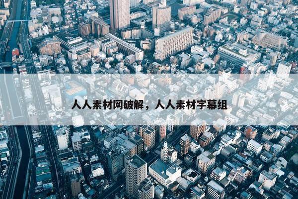 人人素材网破解，人人素材字幕组