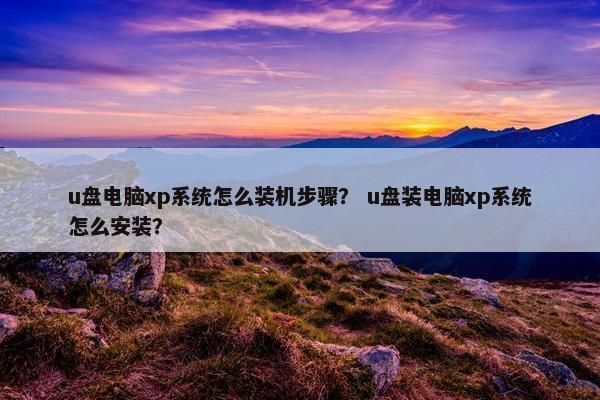u盘电脑xp系统怎么装机步骤？ u盘装电脑xp系统怎么安装？