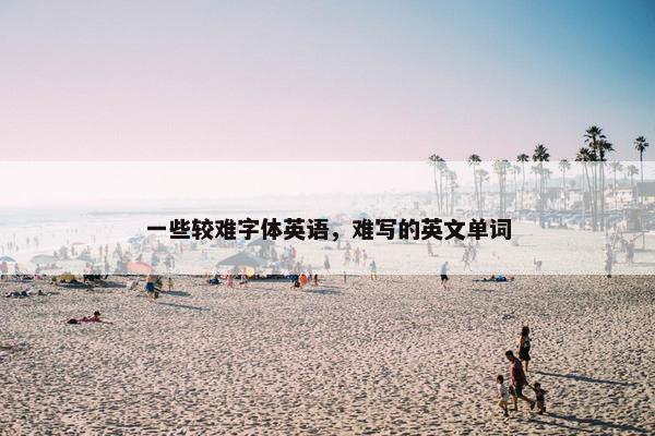 一些较难字体英语，难写的英文单词