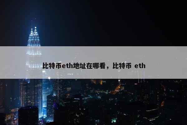 比特币eth地址在哪看，比特币 eth
