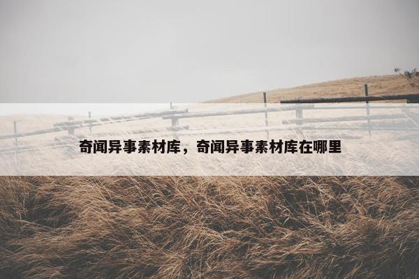 奇闻异事素材库，奇闻异事素材库在哪里