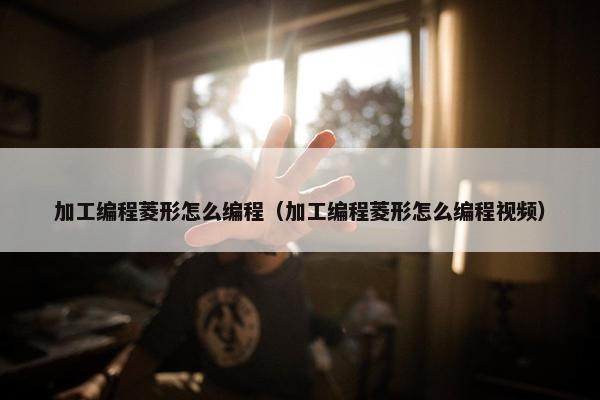 加工编程菱形怎么编程（加工编程菱形怎么编程视频）