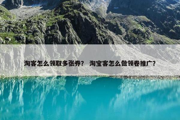 淘客怎么领取多张券？ 淘宝客怎么做领卷推广？