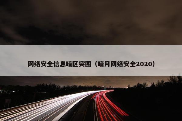 网络安全信息暗区突围（暗月网络安全2020）