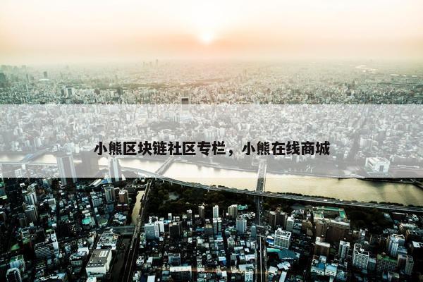 小熊区块链社区专栏，小熊在线商城