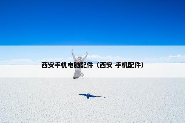 西安手机电脑配件（西安 手机配件）