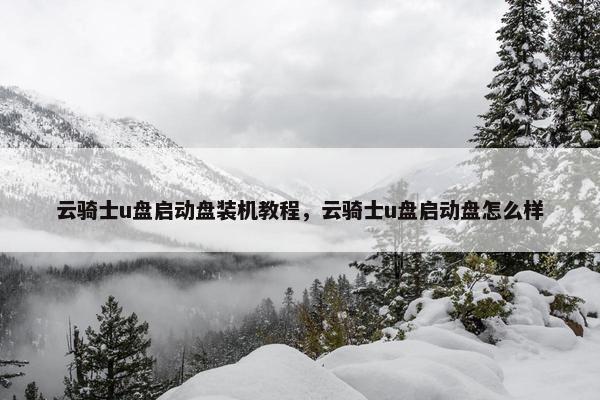 云骑士u盘启动盘装机教程，云骑士u盘启动盘怎么样