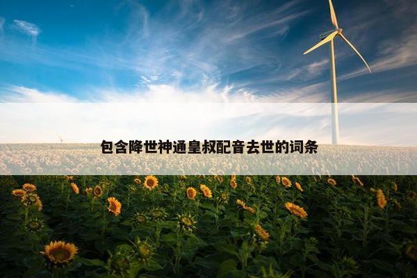 包含降世神通皇叔配音去世的词条
