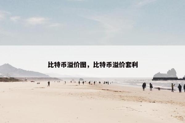 比特币溢价图，比特币溢价套利