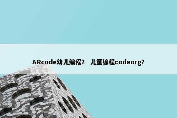 ARcode幼儿编程？ 儿童编程codeorg？