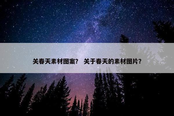关春天素材图案？ 关于春天的素材图片？