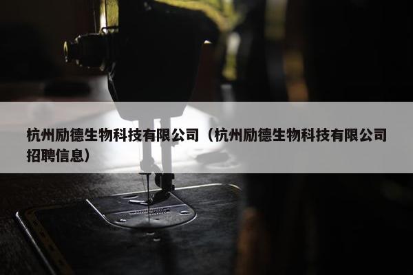 杭州励德生物科技有限公司（杭州励德生物科技有限公司招聘信息）