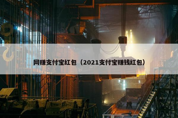 网赚支付宝红包（2021支付宝赚钱红包）