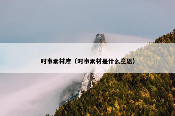 时事素材库（时事素材是什么意思）