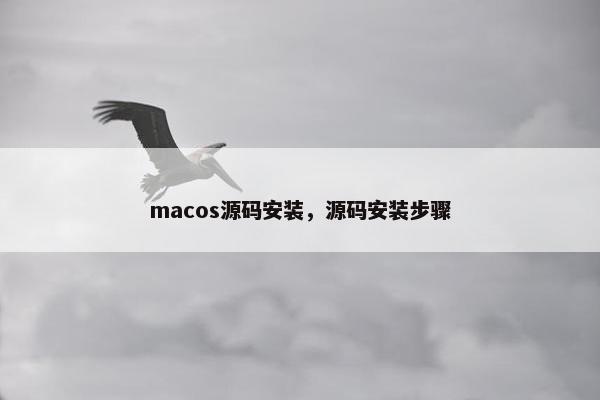 macos源码安装，源码安装步骤