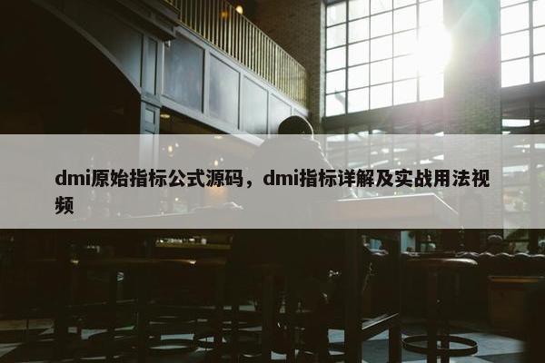 dmi原始指标公式源码，dmi指标详解及实战用法视频