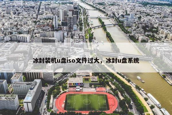 冰封装机u盘iso文件过大，冰封u盘系统