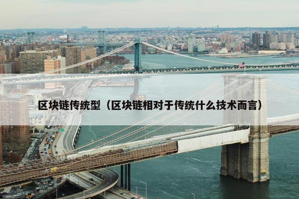 区块链传统型（区块链相对于传统什么技术而言）