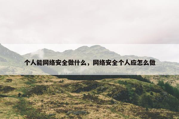 个人能网络安全做什么，网络安全个人应怎么做