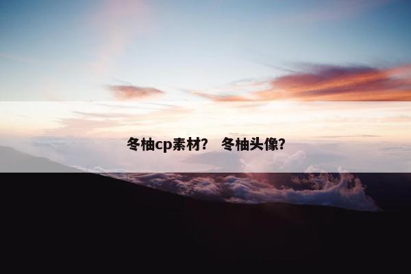 冬柚cp素材？ 冬柚头像？