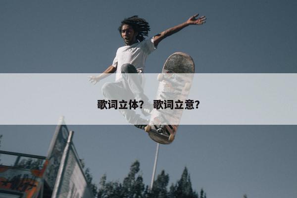 歌词立体？ 歌词立意？