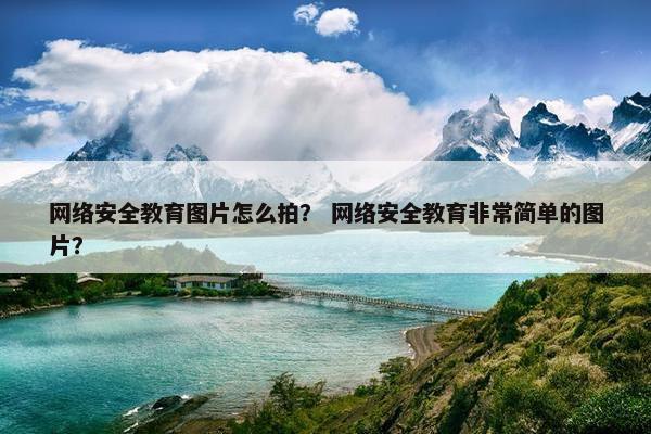 网络安全教育图片怎么拍？ 网络安全教育非常简单的图片？