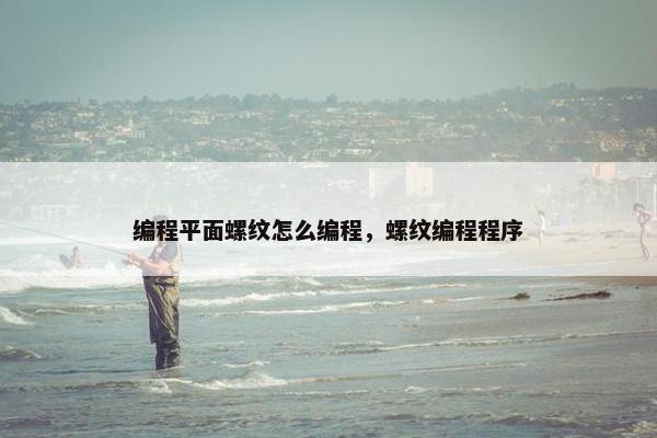 编程平面螺纹怎么编程，螺纹编程程序