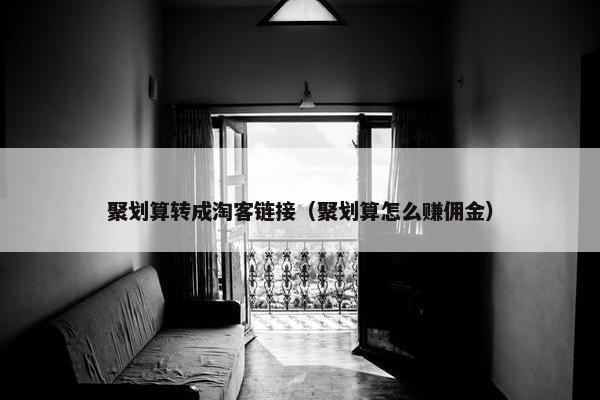 聚划算转成淘客链接（聚划算怎么赚佣金）