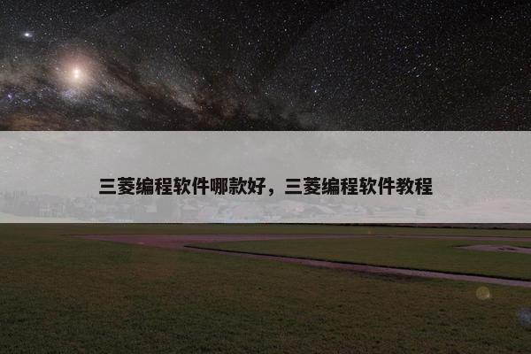 三菱编程软件哪款好，三菱编程软件教程